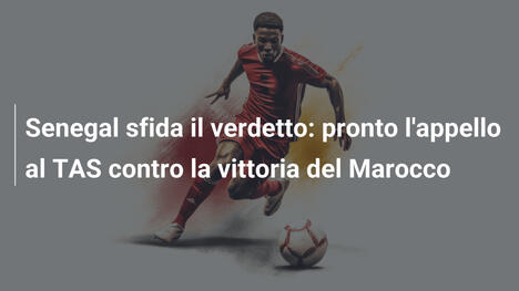 Senegal sfida il verdetto: pronto l'appello al TAS contro la vittoria del Marocco