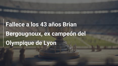 Fallece a los 43 años Brian Bergougnoux, ex campeón del Olympique de Lyon