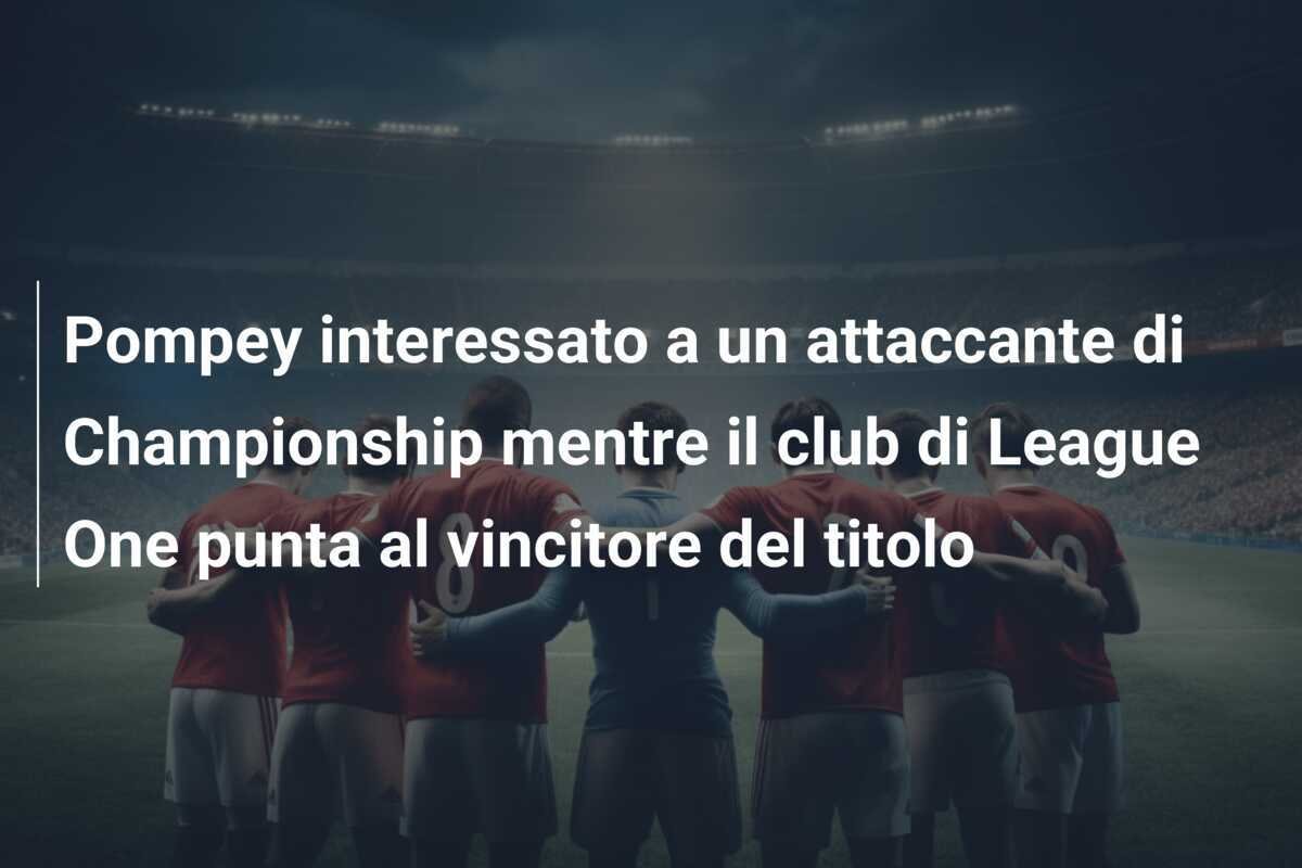Pompey interessato a un attaccante di Championship mentre il club di League One punta al vincitore del titolo