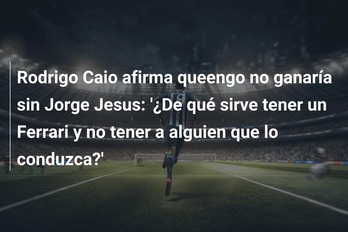 Rodrigo Caio afirma queengo no ganaría sin Jorge Jesus: ‘¿De qué sirve tener un Ferrari y no tener a alguien que lo conduzca?’