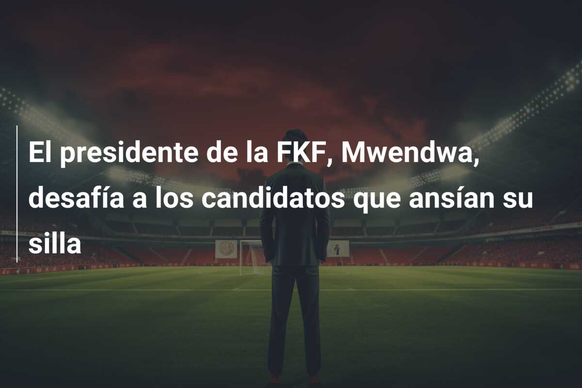 El presidente de la FKF, Mwendwa, desafía a los candidatos que ansían su silla