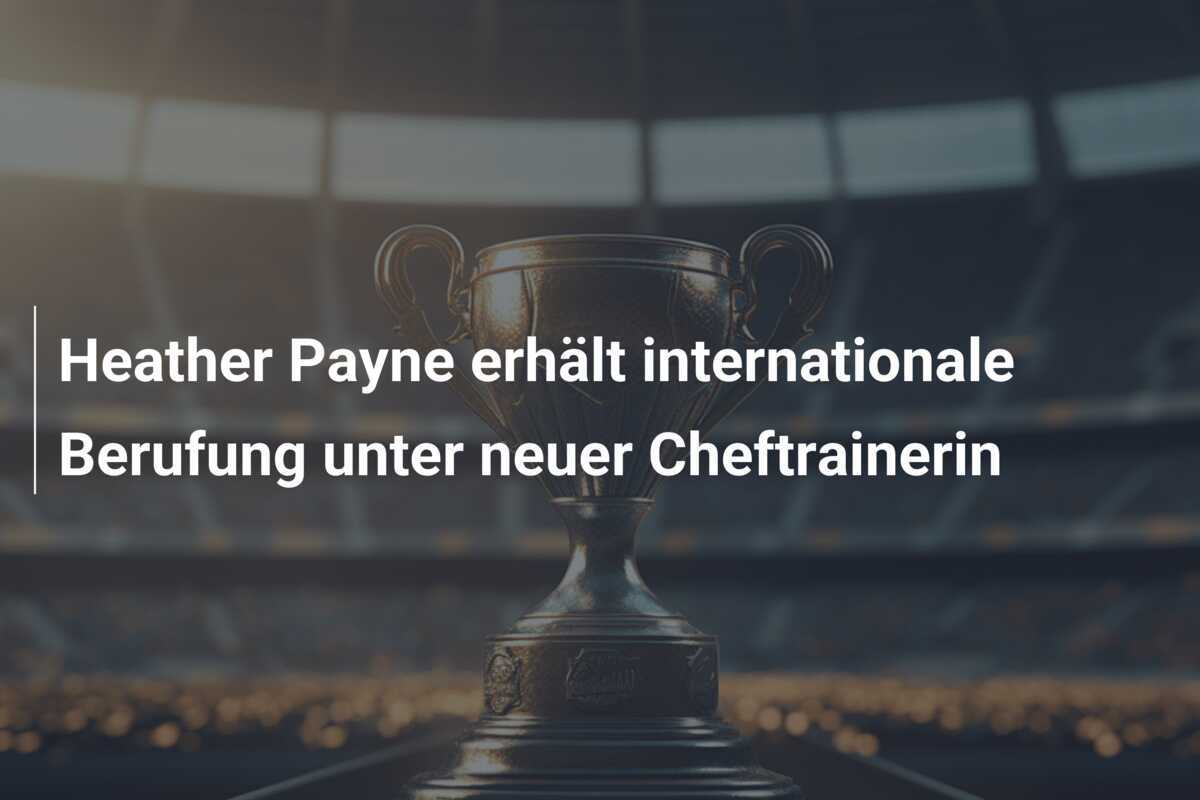 Heather Payne erhält internationale Berufung unter neuer Cheftrainerin