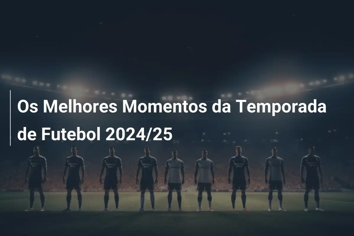 Os Melhores Momentos da Temporada de Futebol 2024/25