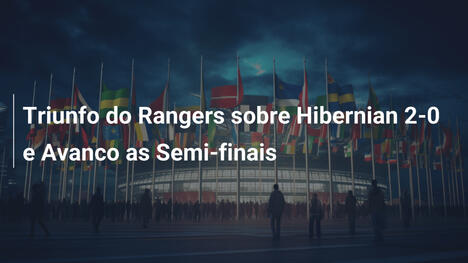 Triunfo do Rangers sobre Hibernian 2-0 e Avanco as Semi-finais