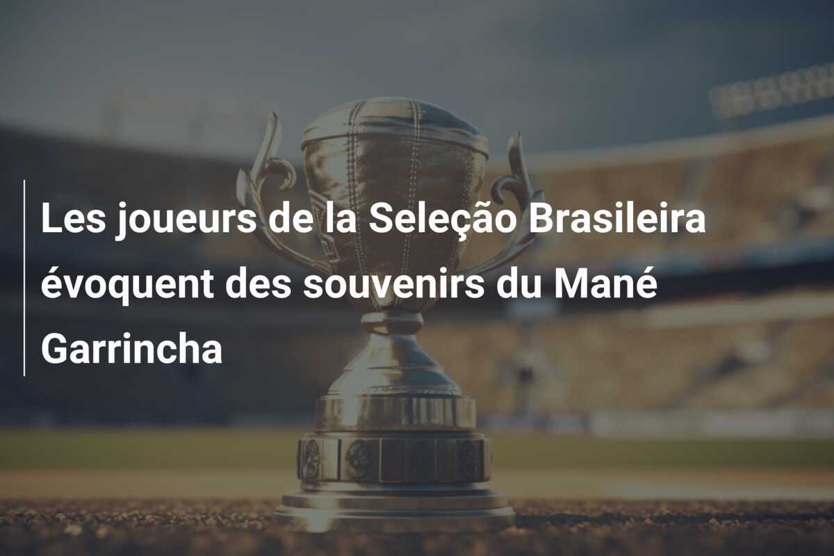 Les joueurs de la Seleção Brasileira évoquent des souvenirs du Mané Garrincha