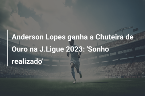 Anderson Lopes ganha a Chuteira de Ouro na J.Ligue 2023: ‘Sonho realizado’