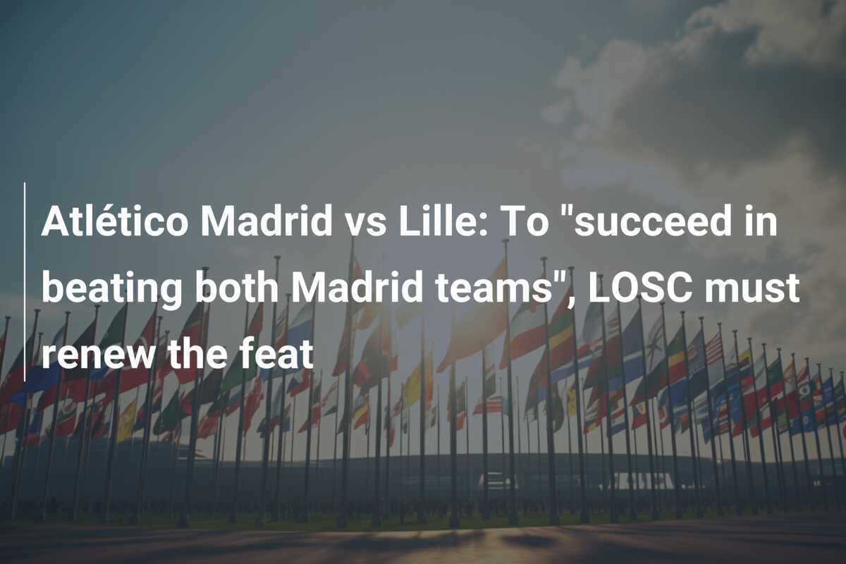 Atlético Madrid vs Lille To "succeed in beating both Madrid teams