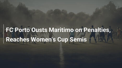 FC Porto elimina Maritimo ai rigori e vola in semifinale di Coppa Femminile