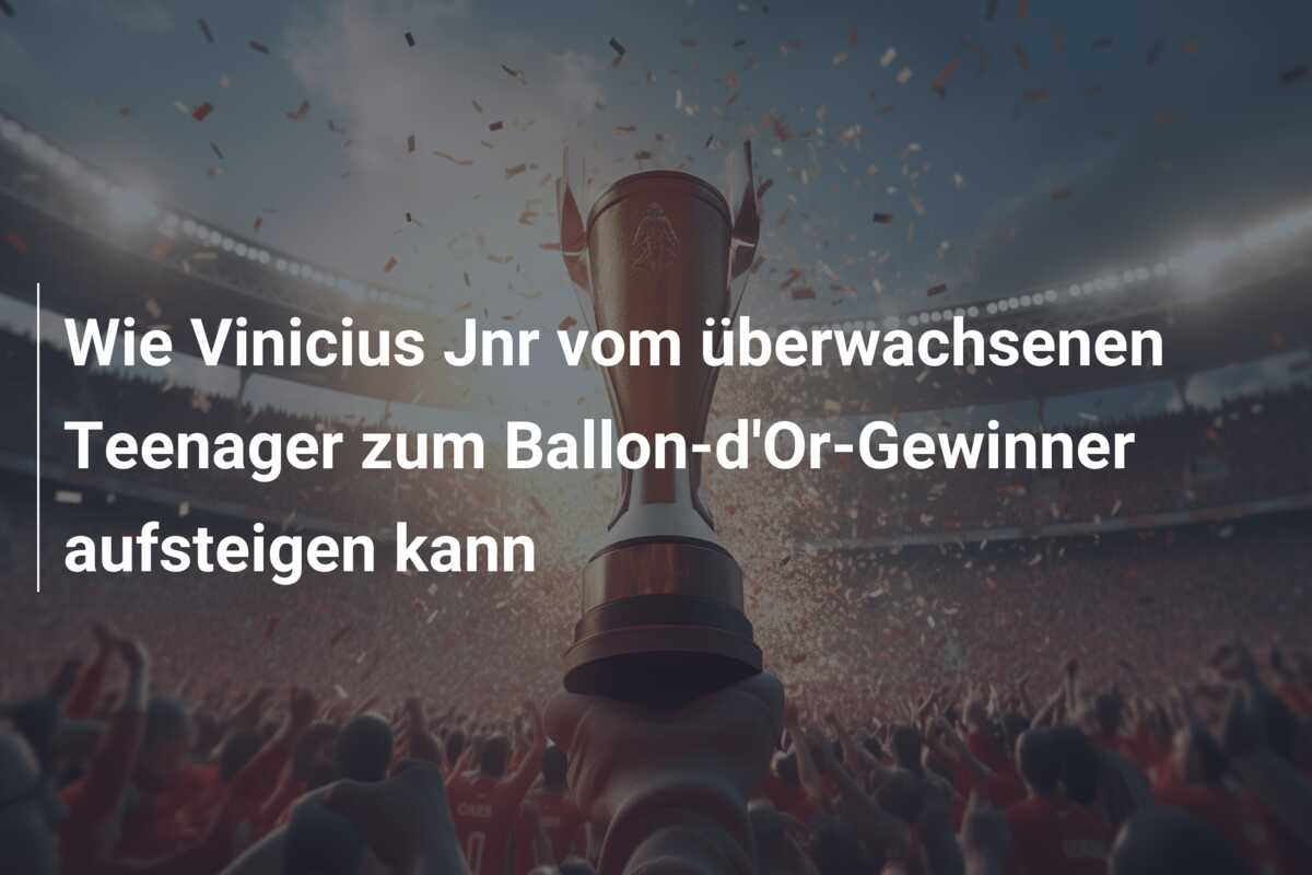 Wie Vinicius Jnr vom überwachsenen Teenager zum Ballon-d’Or-Gewinner aufsteigen kann