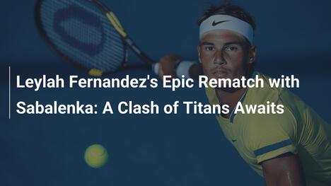 Leylah Fernandez gegen Sabalenka: Ein episches Rematch der Titanen