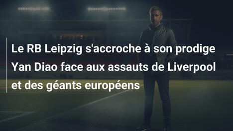 Le RB Leipzig s'accroche à son prodige Yan Diao face aux assauts de Liverpool et des géants européens