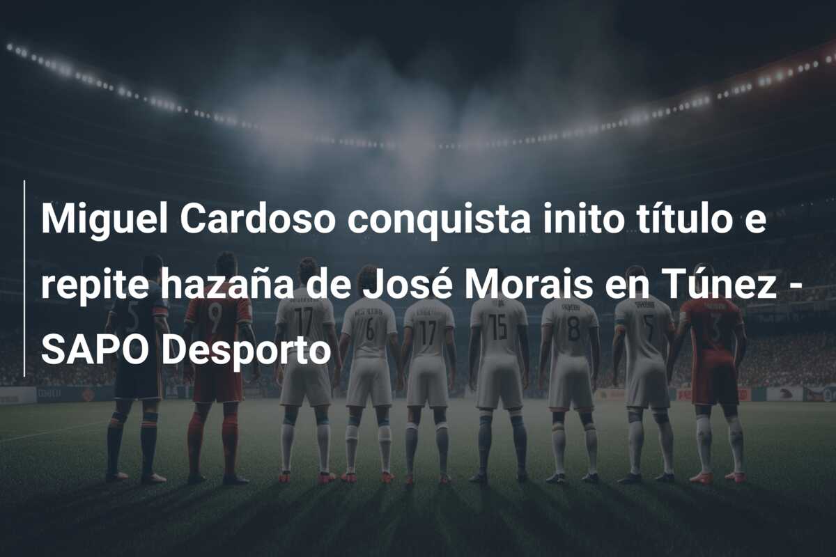 Miguel Cardoso conquista inito título e repite hazaña de José Morais en Túnez – SAPO Desporto