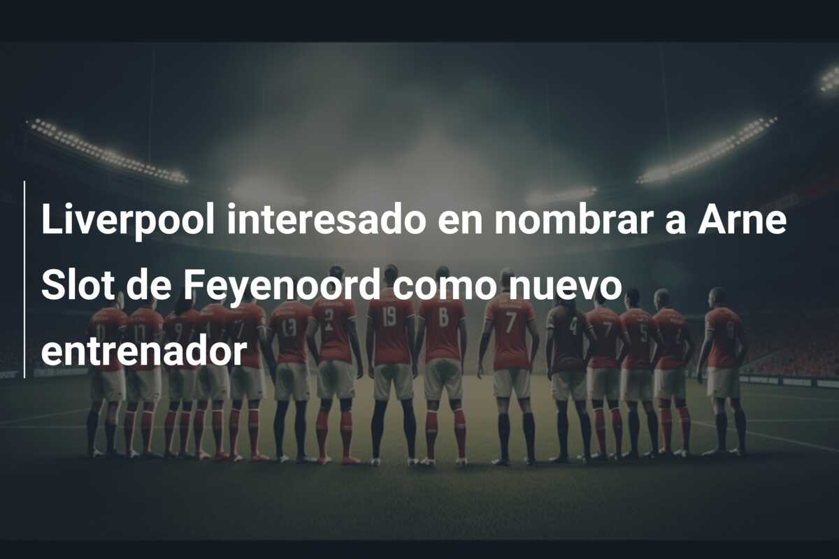 Liverpool interesado en nombrar a Arne Slot de Feyenoord como nuevo entrenador
