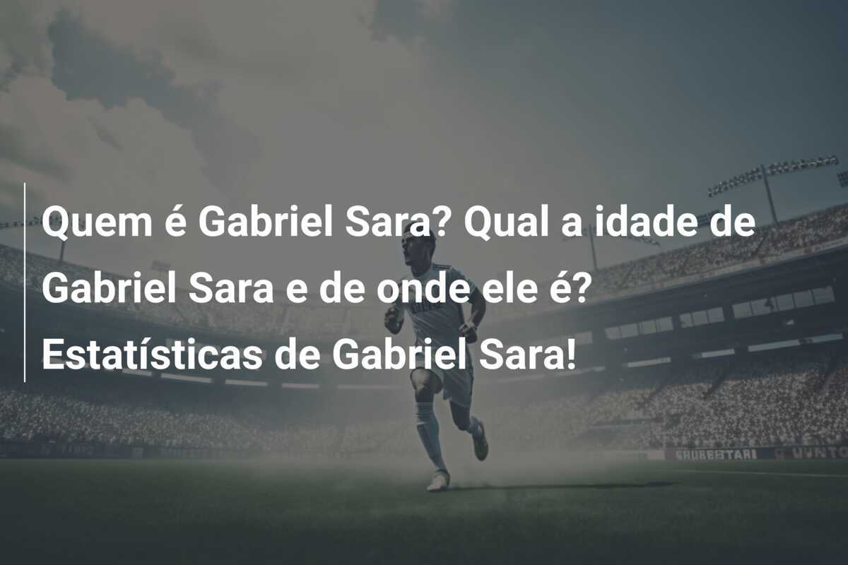 Quem é Gabriel Sara? Qual a idade de Gabriel Sara e de onde ele é? Estatísticas de Gabriel Sara!