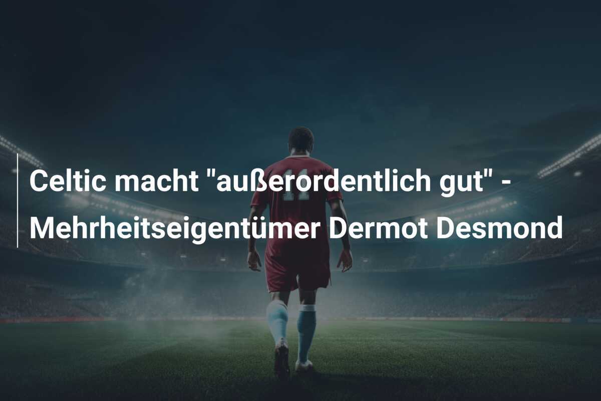 Celtic macht "außerordentlich gut" - Mehrheitseigentümer Dermot Desmond
