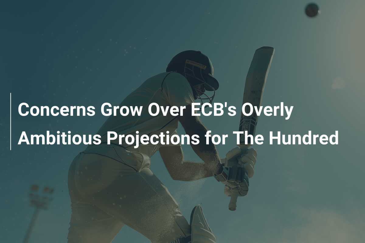 Concerns Grow Over ECB's Overly Ambitious Projections for The Hundred