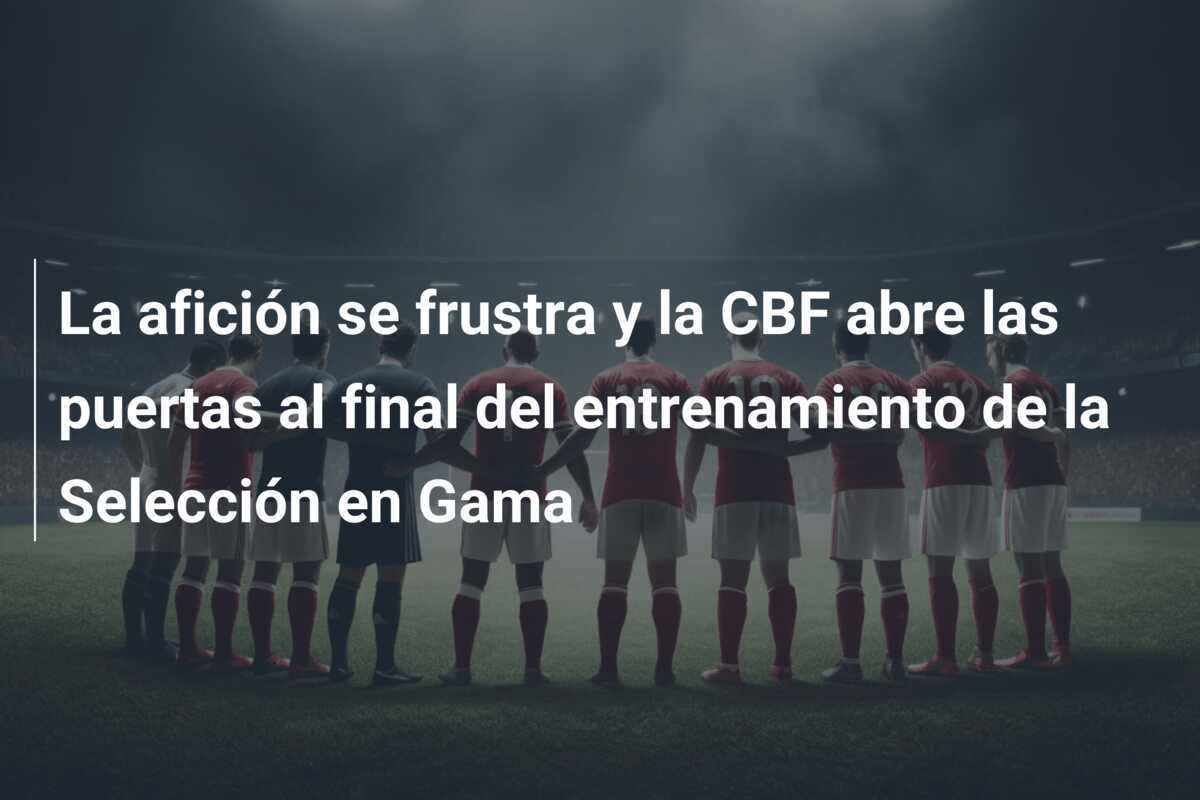 La afición se frustra y la CBF abre las puertas al final del entrenamiento de la Selección en Gama
