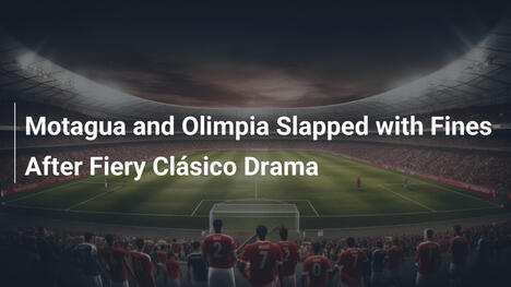 Motagua and Olimpia Slapped with Fines After Fiery Clásico Drama