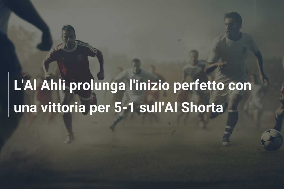 L'Al Ahli prolunga l'inizio perfetto con una vittoria per 5-1 sull'Al Shorta