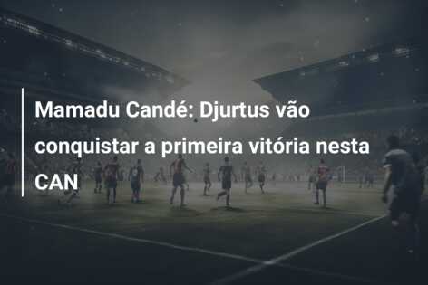 Mamadu Candé: Djurtus vão conquistar a primeira vitória nesta CAN