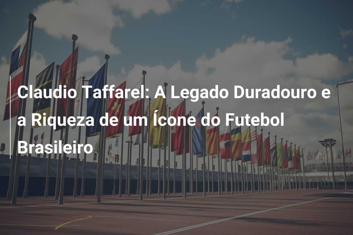 Claudio Taffarel: A Legado Duradouro e a Riqueza de um Ícone do Futebol Brasileiro