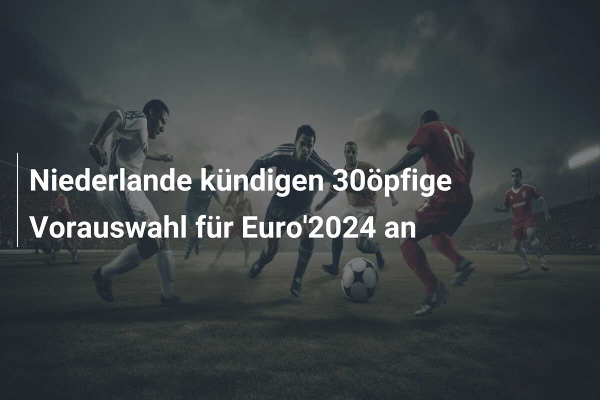 Niederlande kündigen 30öpfige Vorauswahl für Euro’2024 an