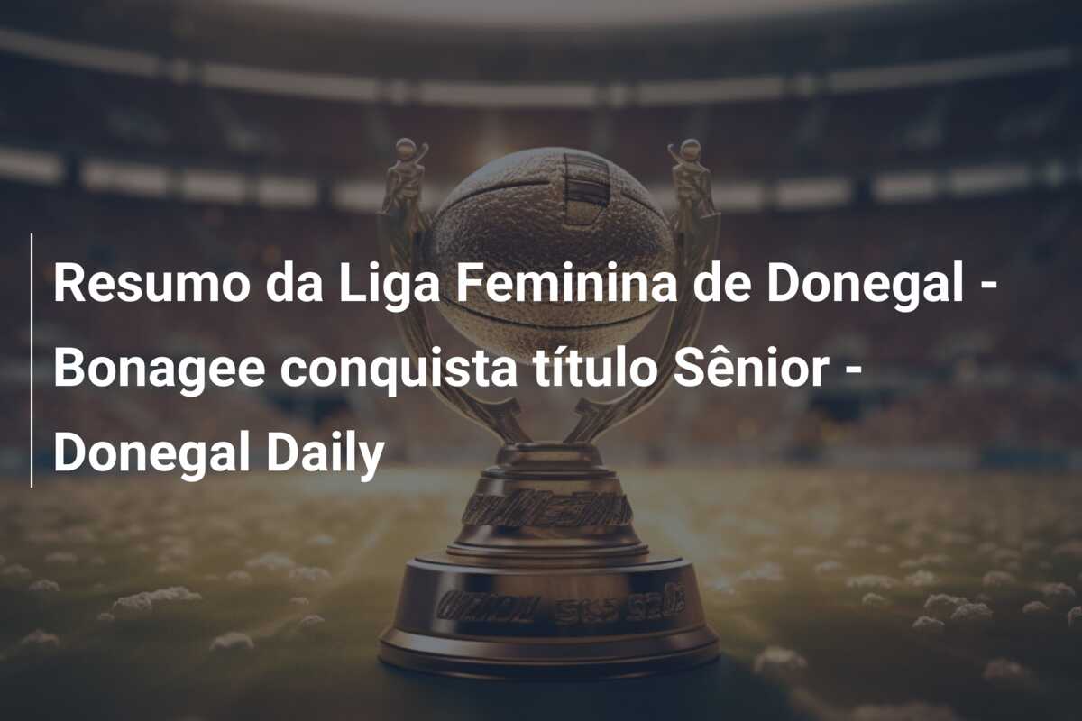Resumo da Liga Feminina de Donegal – Bonagee conquista título Sênior – Donegal Daily