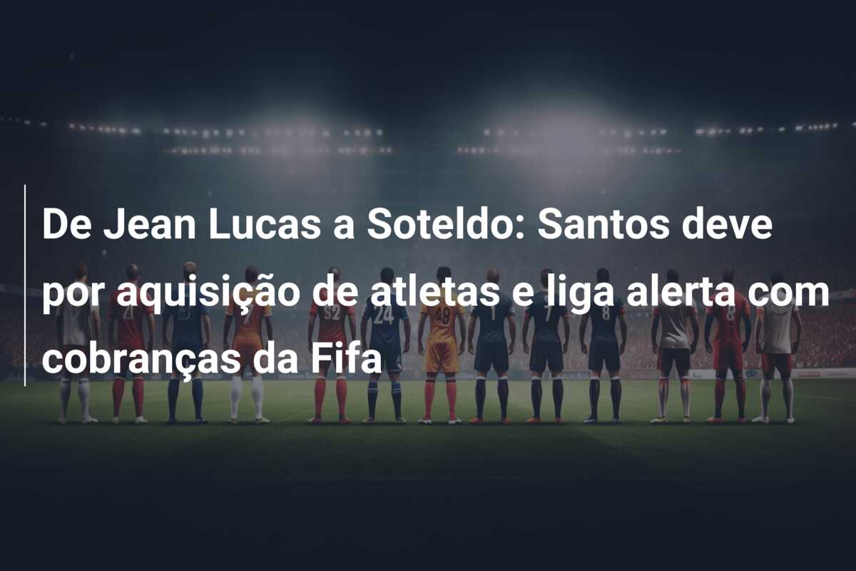 De Jean Lucas a Soteldo: Santos deve por aquisição de atletas e liga alerta com cobranças da Fifa