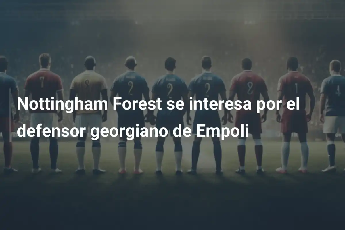 Nottingham Forest se interesa por el defensor georgiano de Empoli