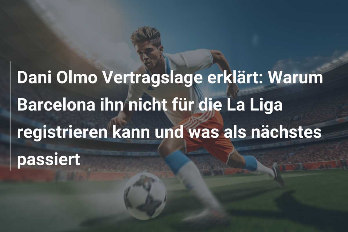 Dani Olmo Vertragslage erklärt: Warum Barcelona ihn nicht für die La Liga registrieren kann und was als nächstes passiert