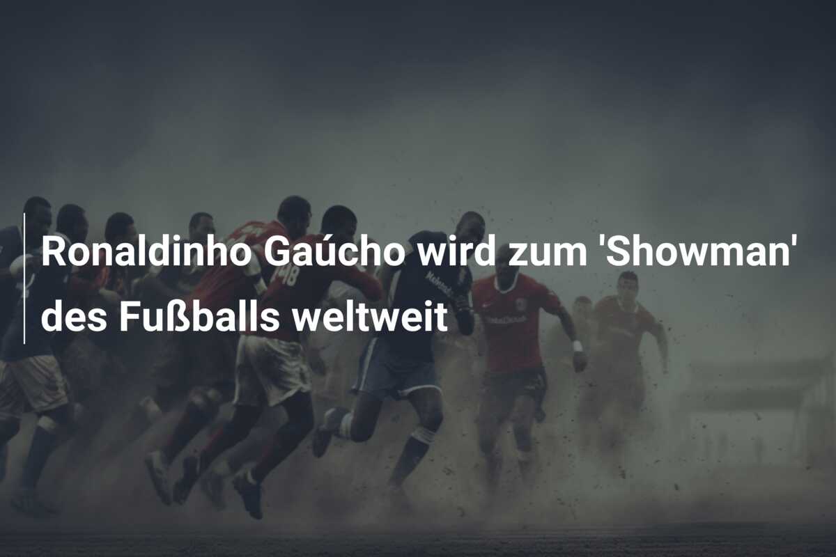 Ronaldinho Gaúcho wird zum ‘Showman’ des Fußballs weltweit
