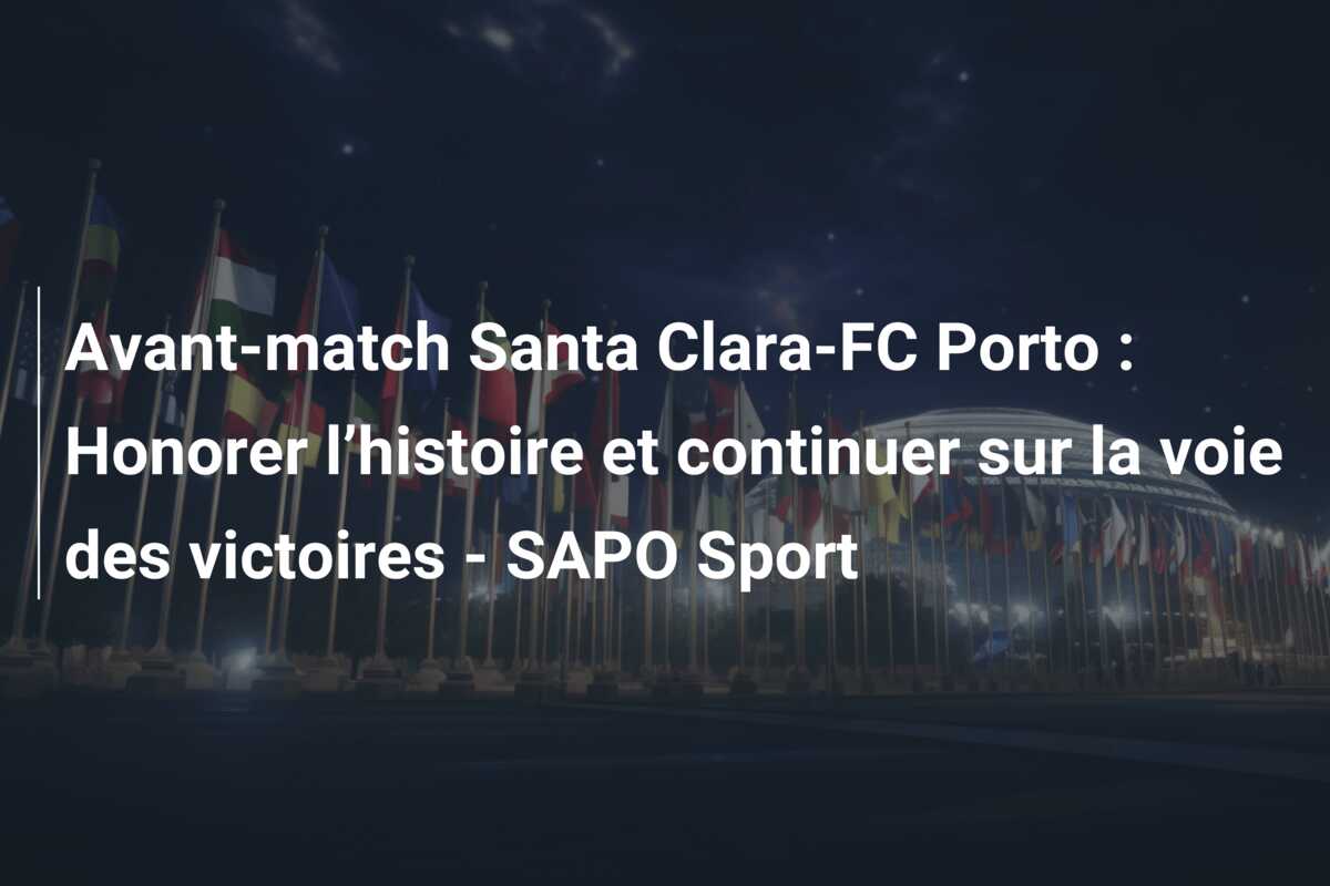 Avant-match Santa Clara-FC Porto : Honorer l’histoire et continuer sur la voie des victoires – SAPO Sport