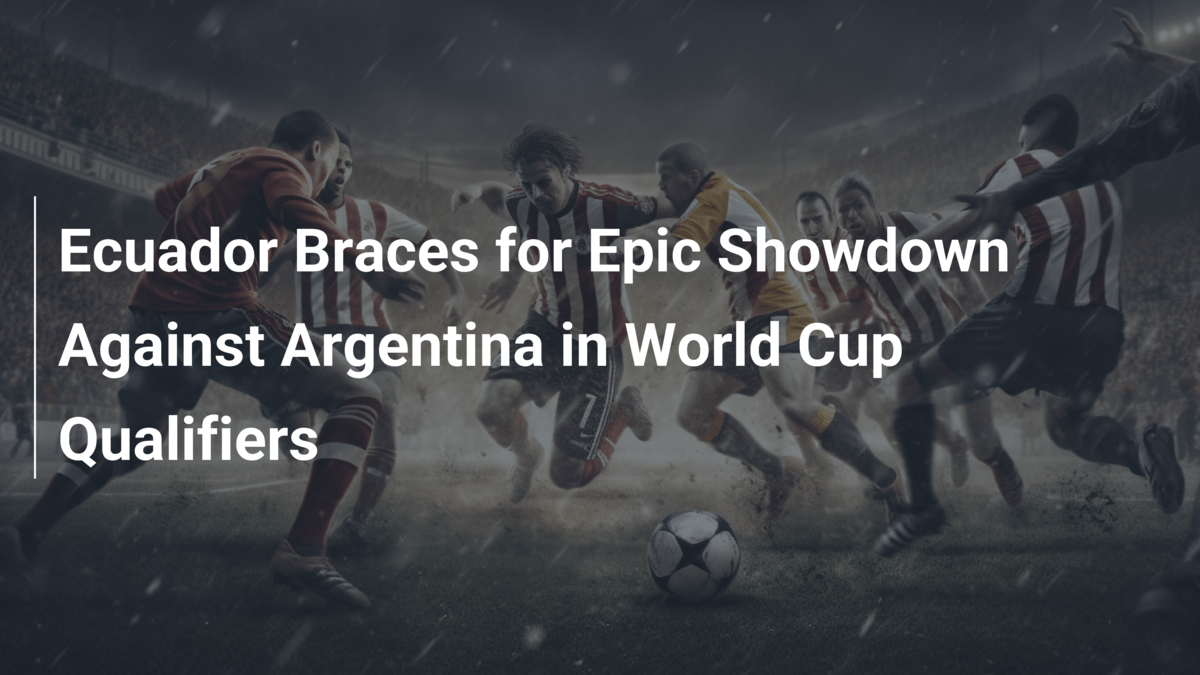Ecuador Braces for Epic Showdown Against Argentina in World Cup ...