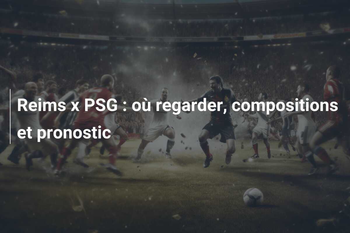 Reims x PSG : où regarder, compositions et pronostic
