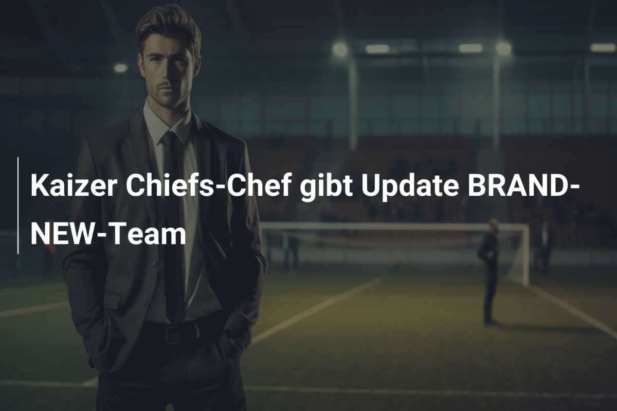 Kaizer Chiefs-Chef gibt Update BRAND-NEW-Team
