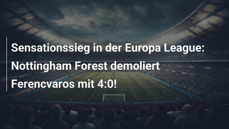 Sensationssieg in der Europa League: Nottingham Forest demoliert Ferencvaros mit 4:0!
