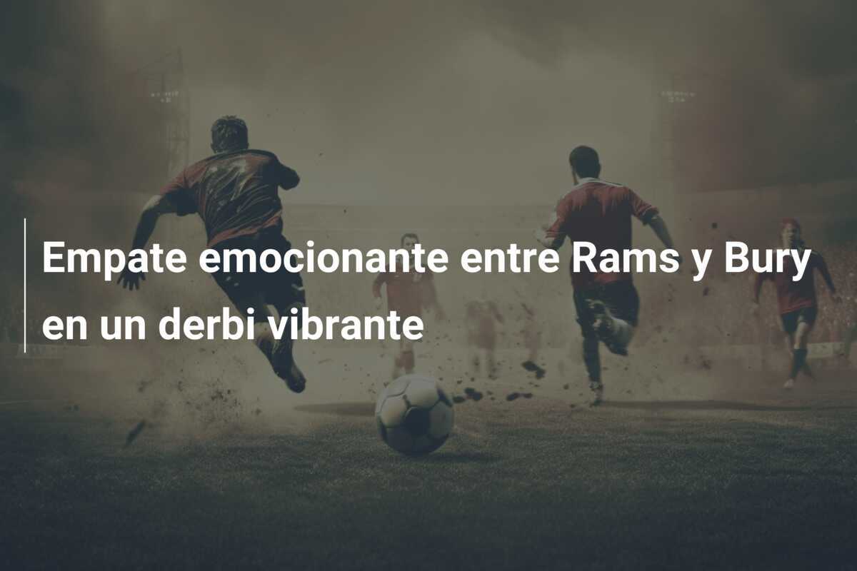 Empate emocionante entre Rams y Bury en un derbi vibrante