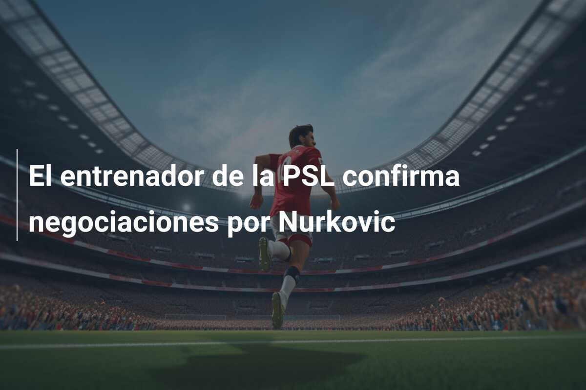 El entrenador de la PSL confirma negociaciones por Nurkovic