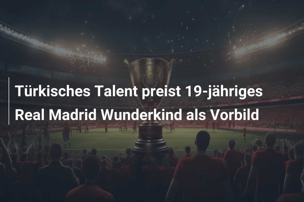 Türkisches Talent preist 19-jähriges Real Madrid Wunderkind als Vorbild