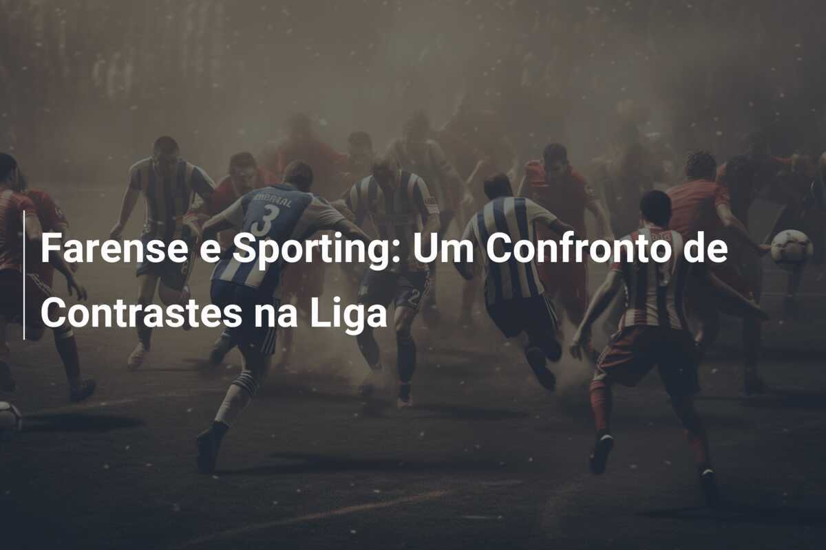 Farense e Sporting: Um Confronto de Contrastes na Liga