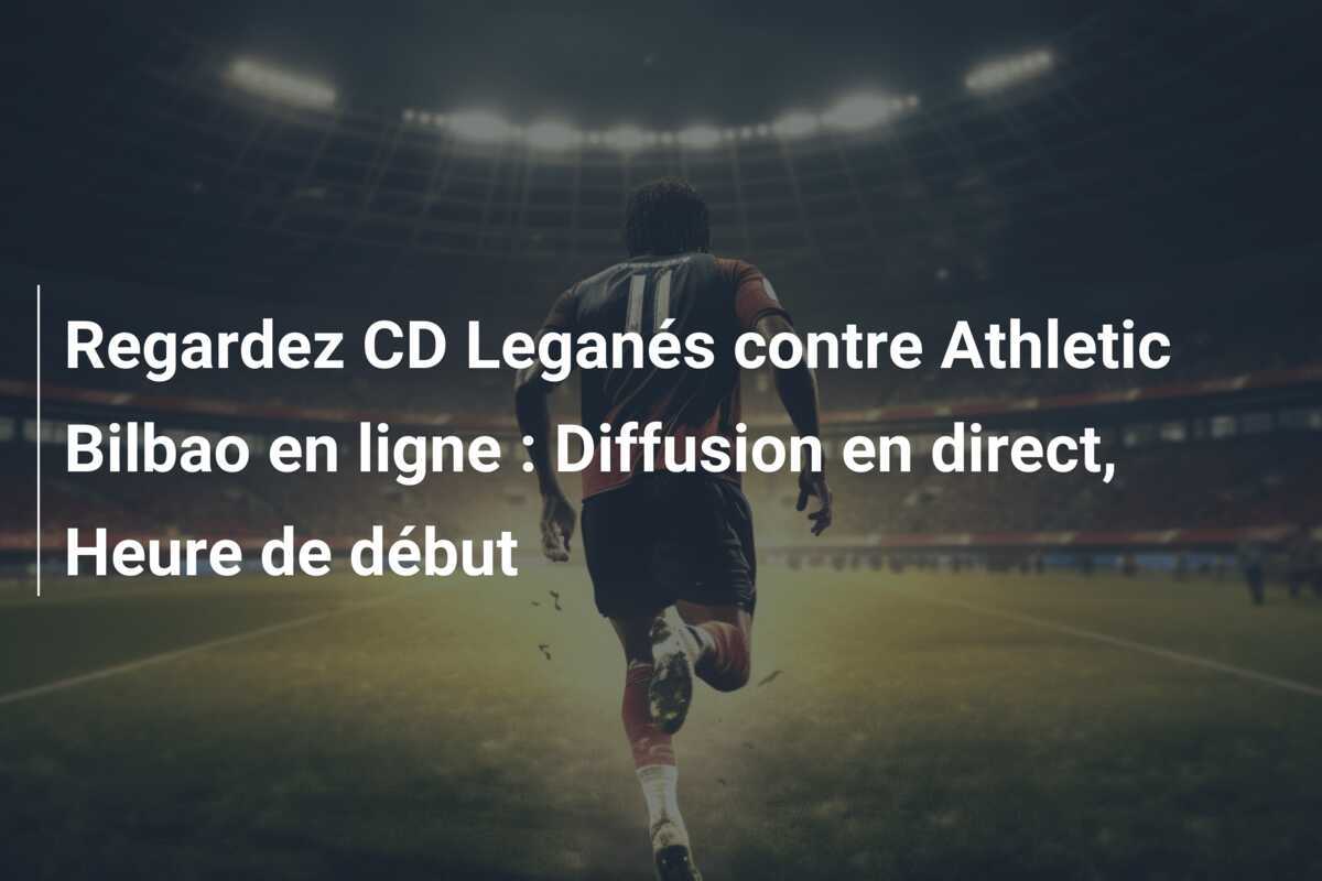 Regardez CD Leganés contre Athletic Bilbao en ligne : Diffusion en direct, Heure de début