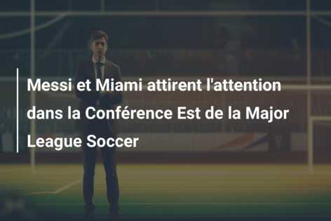 Messi et Miami attirent l’attention dans la Conférence Est de la Major League Soccer