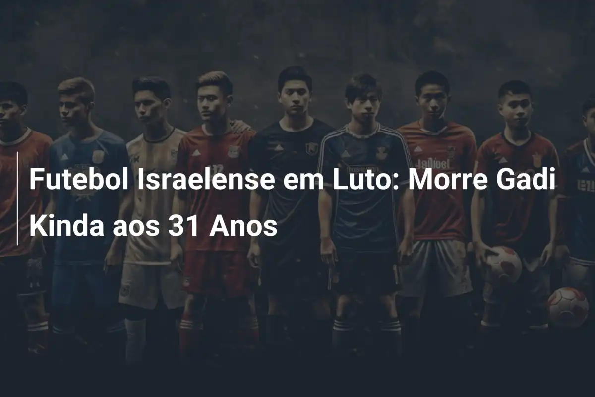 Futebol Israelense em Luto: Morre Gadi Kinda aos 31 Anos