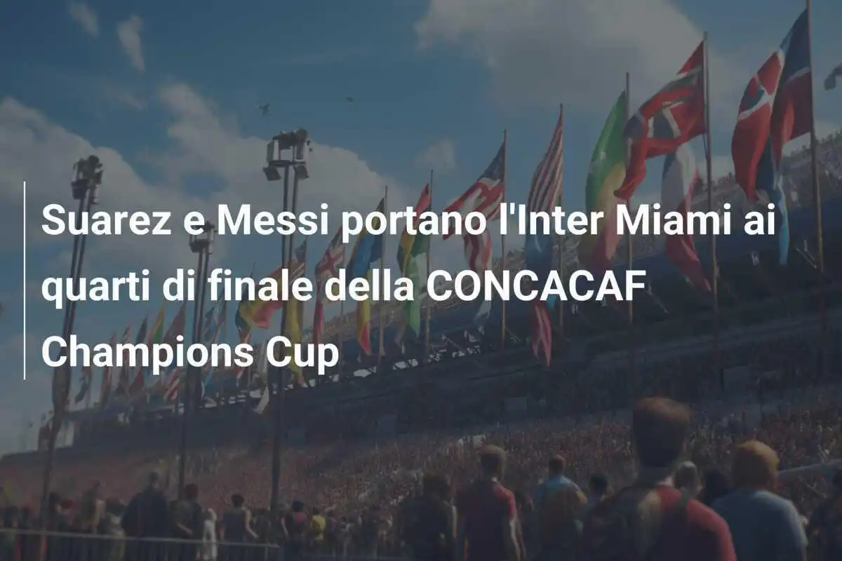 Suarez e Messi portano l'Inter Miami ai quarti di finale della CONCACAF Champions Cup