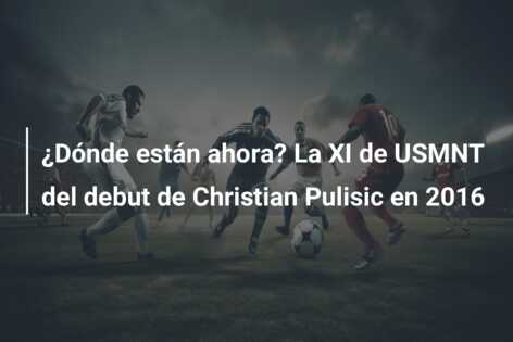 ¿Dónde están ahora? La XI de USMNT del debut de Christian Pulisic en 2016