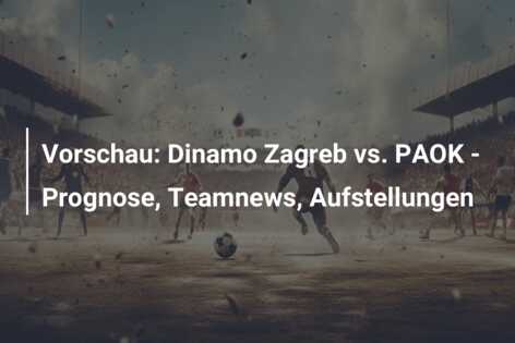 Vorschau: Dinamo Zagreb vs. PAOK – Prognose, Teamnews, Aufstellungen