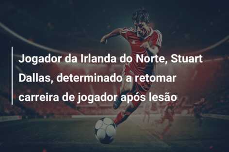 Jogador da Irlanda do Norte, Stuart Dallas, determinado a retomar carreira de jogador após lesão