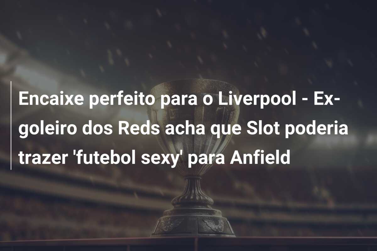 Encaixe perfeito para o Liverpool – Ex-goleiro dos Reds acha que Slot poderia trazer ‘futebol sexy’ para Anfield