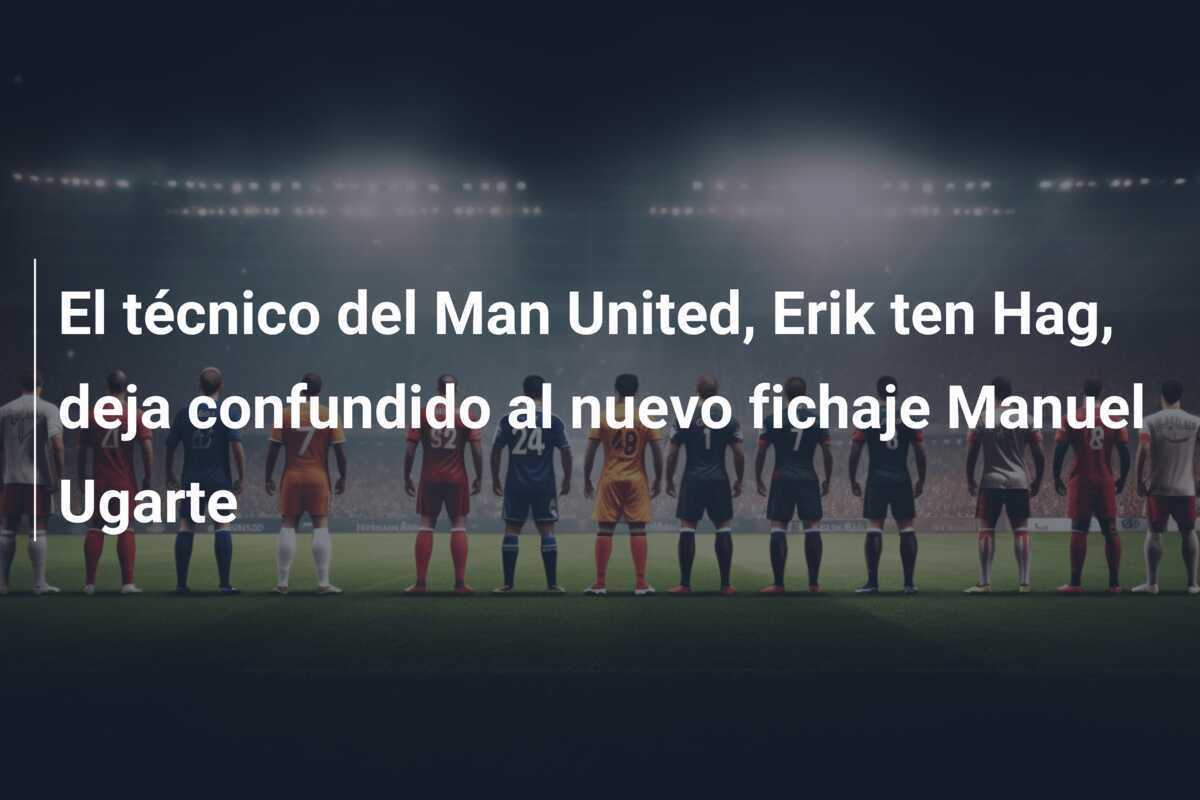 El técnico del Man United, Erik ten Hag, deja confundido al nuevo fichaje Manuel Ugarte