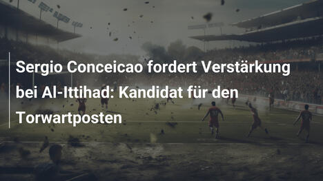 Sergio Conceicao fordert Verstärkung bei Al-Ittihad: Kandidat für den Torwartposten